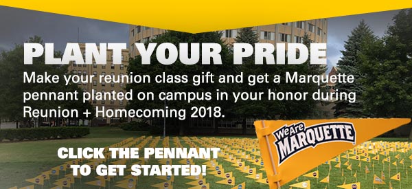 Make your reunion class gift and we’ll place a Marquette pennant on campus in your honor during Reunion + Homecoming 2018. 